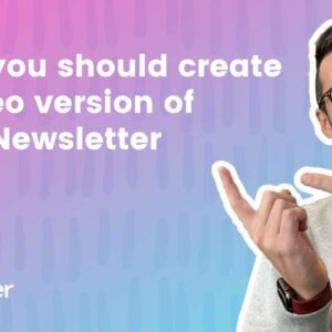 Why you should create a video version of your newsletter