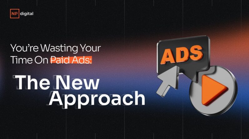You’re Wasting Your Time On Paid Ads: The New Approach