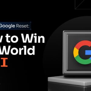 The Great Google Reset: How to Win in a World of AI